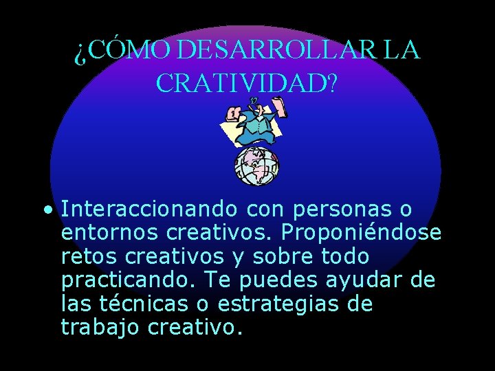 ¿CÓMO DESARROLLAR LA CRATIVIDAD? • Interaccionando con personas o entornos creativos. Proponiéndose retos creativos