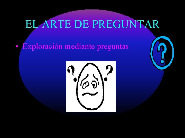 EL ARTE DE PREGUNTAR • Exploración mediante preguntas 