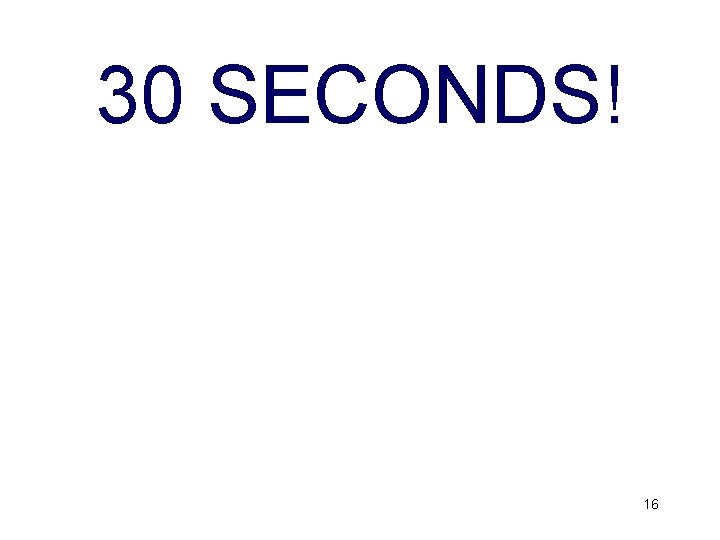 30 SECONDS! 16 30 SECONDS! 16