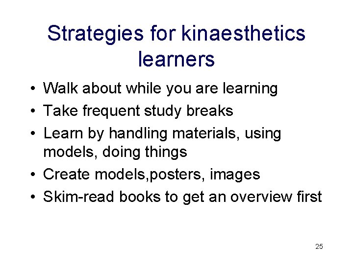 Strategies for kinaesthetics learners • Walk about while you are learning • Take frequent Strategies for kinaesthetics learners • Walk about while you are learning • Take frequent