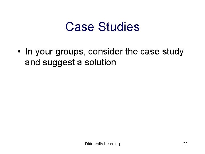 Case Studies • In your groups, consider the case study and suggest a solution Case Studies • In your groups, consider the case study and suggest a solution