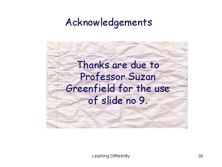 Acknowledgements Thanks are due to Professor Suzan Greenfield for the use of slide no Acknowledgements Thanks are due to Professor Suzan Greenfield for the use of slide no