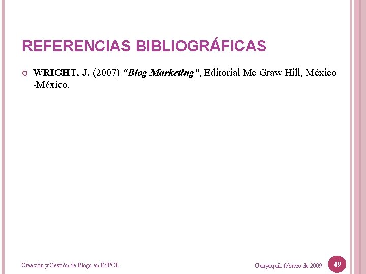REFERENCIAS BIBLIOGRÁFICAS WRIGHT, J. (2007) “Blog Marketing”, Editorial Mc Graw Hill, México -México. Creación