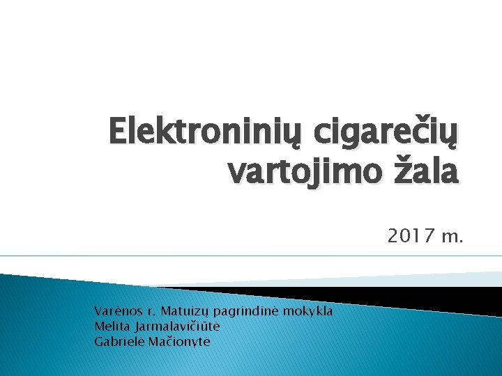 Elektroninių cigarečių vartojimo žala 2017 m. Varėnos r. Matuizų pagrindinė mokykla Melita Jarmalavičiūtė Gabrielė