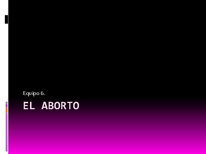 Equipo 6. EL ABORTO 