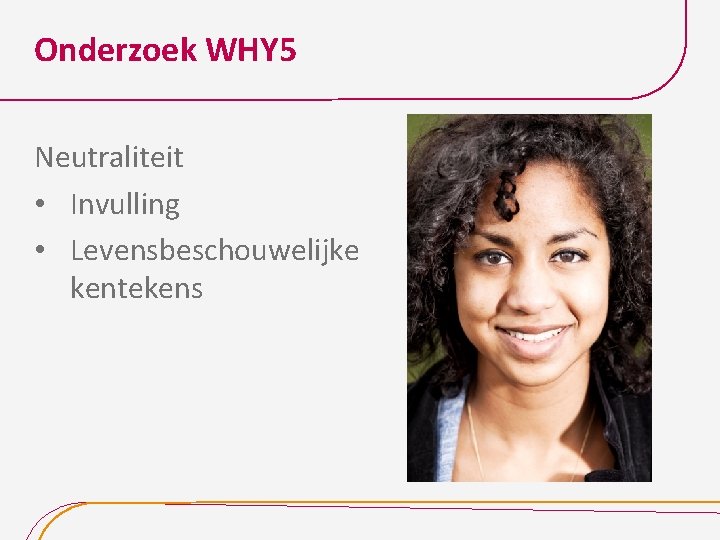 Onderzoek WHY 5 Neutraliteit • Invulling • Levensbeschouwelijke kentekens 