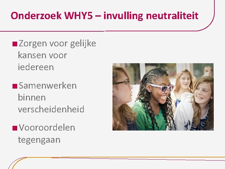 Onderzoek WHY 5 – invulling neutraliteit Zorgen voor gelijke kansen voor iedereen Samenwerken binnen