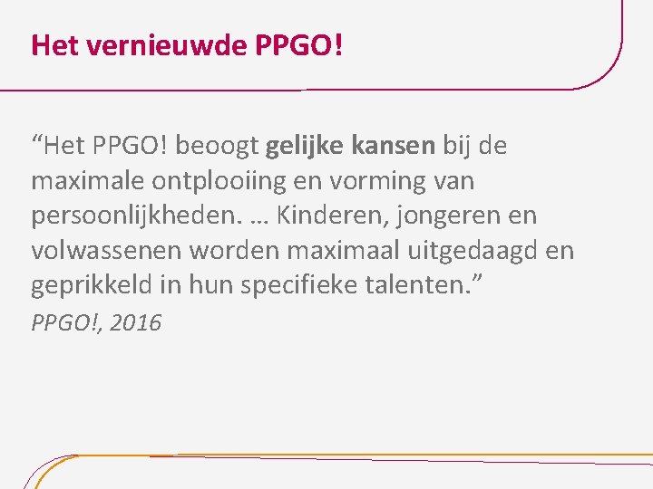 Het vernieuwde PPGO! “Het PPGO! beoogt gelijke kansen bij de maximale ontplooiing en vorming