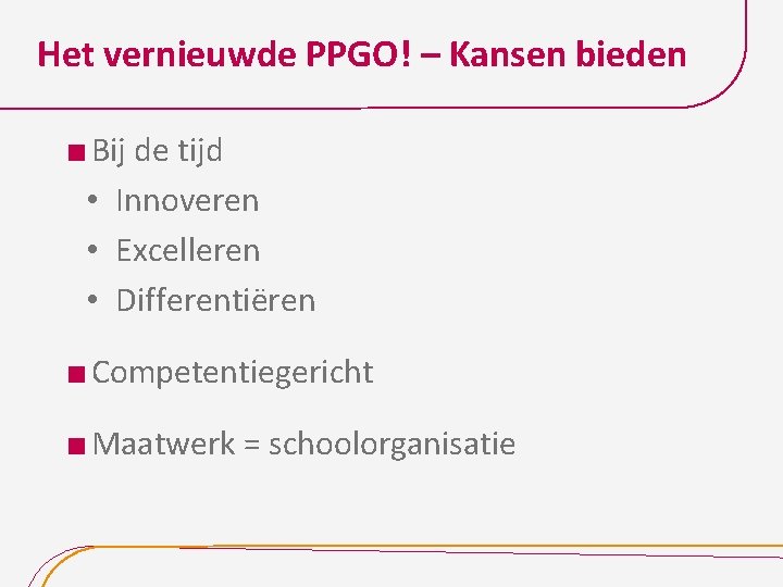 Het vernieuwde PPGO! – Kansen bieden Bij de tijd • Innoveren • Excelleren •