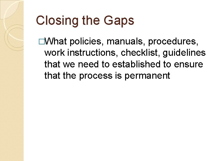 Closing the Gaps �What policies, manuals, procedures, work instructions, checklist, guidelines that we need