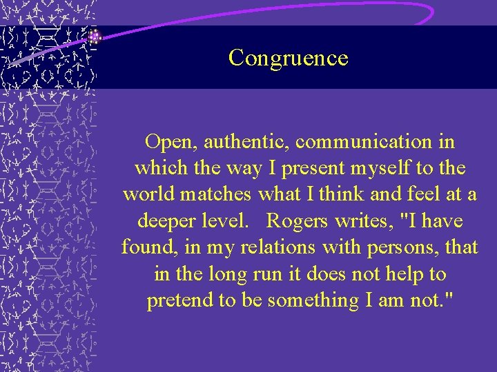 Congruence Open, authentic, communication in which the way I present myself to the world Congruence Open, authentic, communication in which the way I present myself to the world