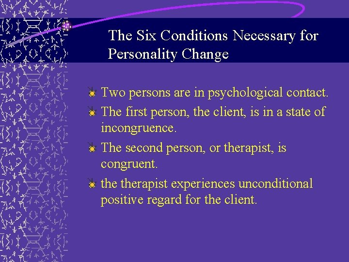 The Six Conditions Necessary for Personality Change Two persons are in psychological contact. The The Six Conditions Necessary for Personality Change Two persons are in psychological contact. The