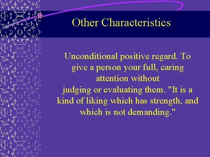 Other Characteristics Unconditional positive regard. To give a person your full, caring attention without Other Characteristics Unconditional positive regard. To give a person your full, caring attention without