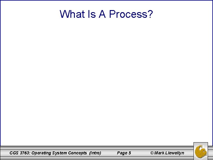 What Is A Process? CGS 3763: Operating System Concepts (Intro) Page 5 © Mark