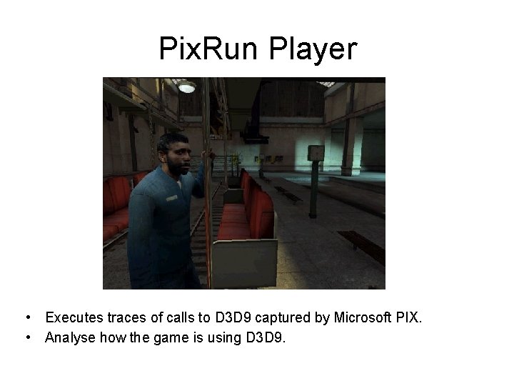 Pix. Run Player • Executes traces of calls to D 3 D 9 captured