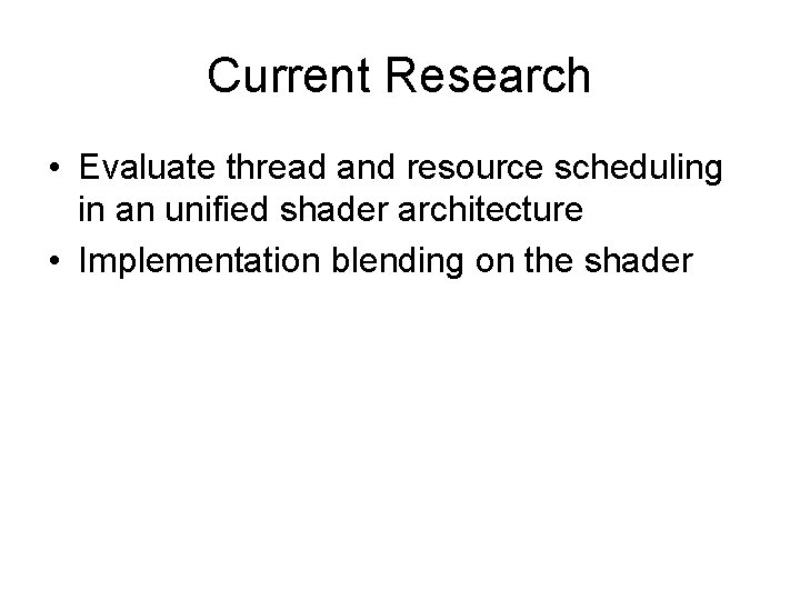 Current Research • Evaluate thread and resource scheduling in an unified shader architecture •