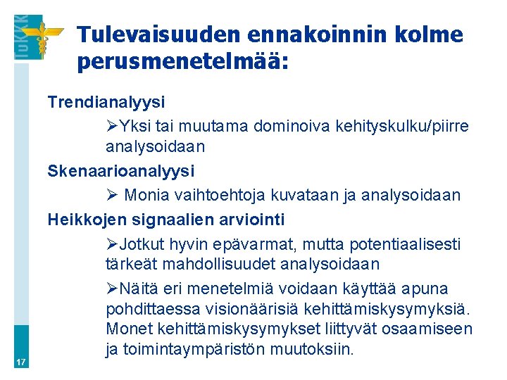 Tulevaisuuden ennakoinnin kolme perusmenetelmää: 17 Trendianalyysi ØYksi tai muutama dominoiva kehityskulku/piirre analysoidaan Skenaarioanalyysi Ø