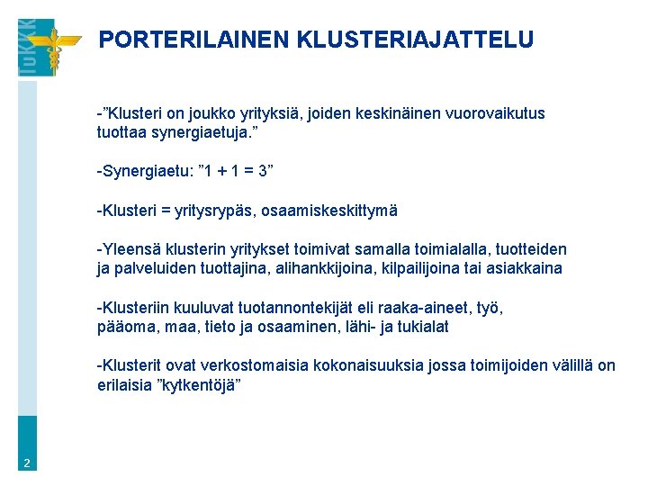 PORTERILAINEN KLUSTERIAJATTELU -”Klusteri on joukko yrityksiä, joiden keskinäinen vuorovaikutus tuottaa synergiaetuja. ” -Synergiaetu: ”