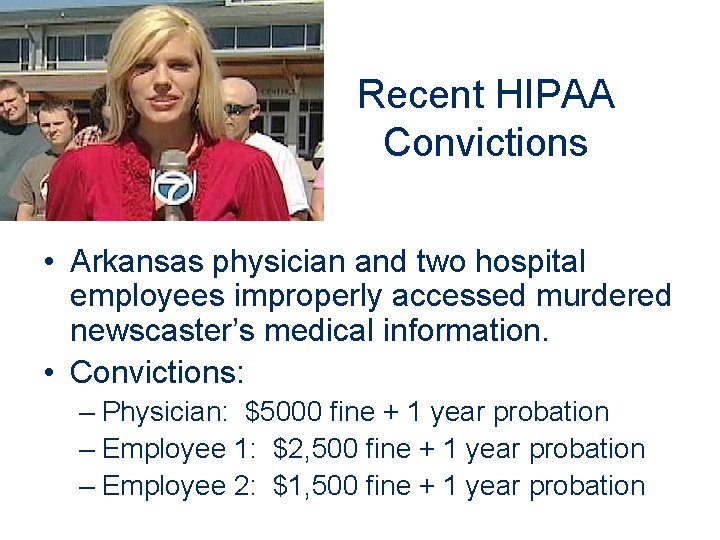 Recent HIPAA Convictions • Arkansas physician and two hospital employees improperly accessed murdered newscaster’s