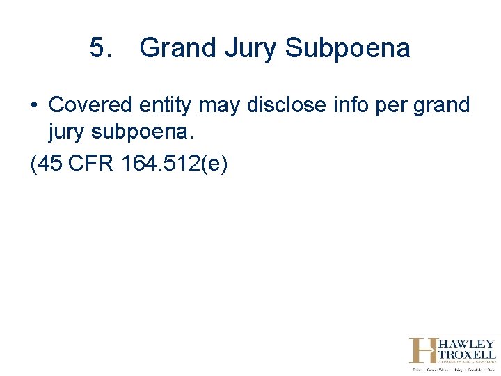 5. Grand Jury Subpoena • Covered entity may disclose info per grand jury subpoena.