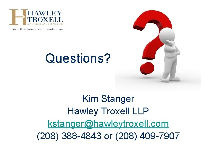 Questions? Kim Stanger Hawley Troxell LLP kstanger@hawleytroxell. com (208) 388 -4843 or (208) 409
