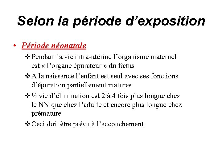 Selon la période d’exposition • Période néonatale v. Pendant la vie intra-utérine l’organisme maternel