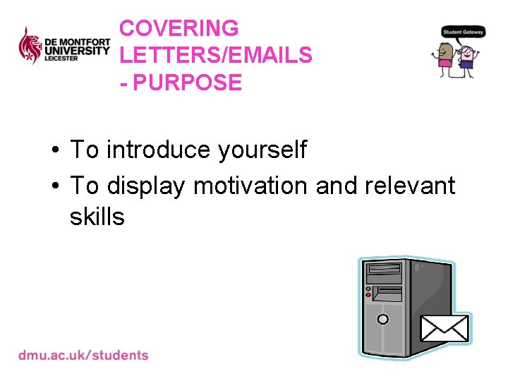 COVERING LETTERS/EMAILS - PURPOSE • To introduce yourself • To display motivation and relevant