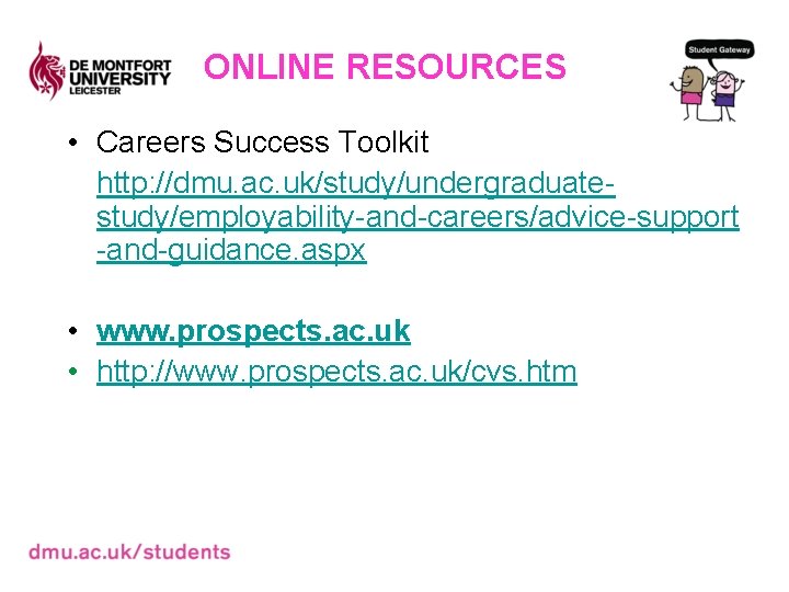 ONLINE RESOURCES • Careers Success Toolkit http: //dmu. ac. uk/study/undergraduatestudy/employability-and-careers/advice-support -and-guidance. aspx • www.