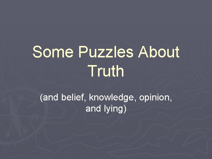 Some Puzzles About Truth (and belief, knowledge, opinion, and lying) 