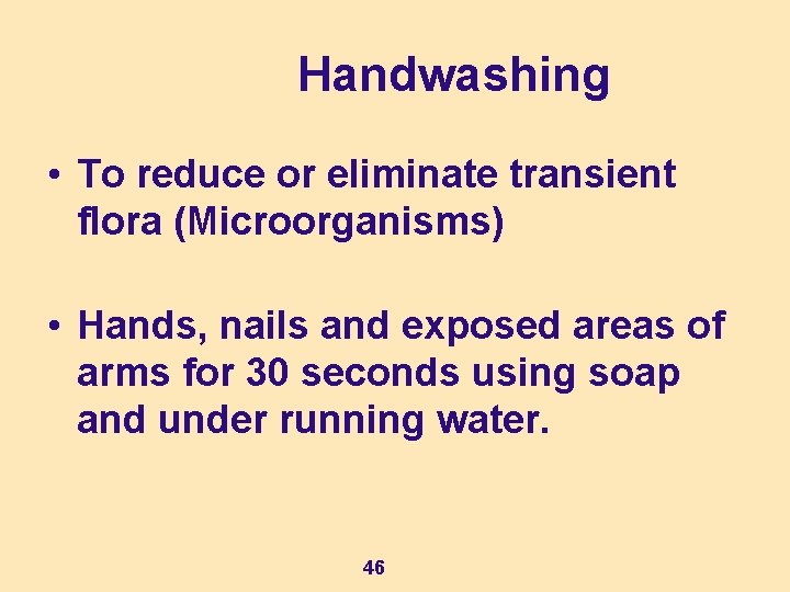 Handwashing • To reduce or eliminate transient flora (Microorganisms) • Hands, nails and exposed
