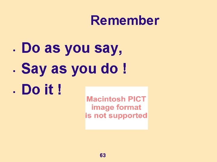 Remember • • • Do as you say, Say as you do ! Do