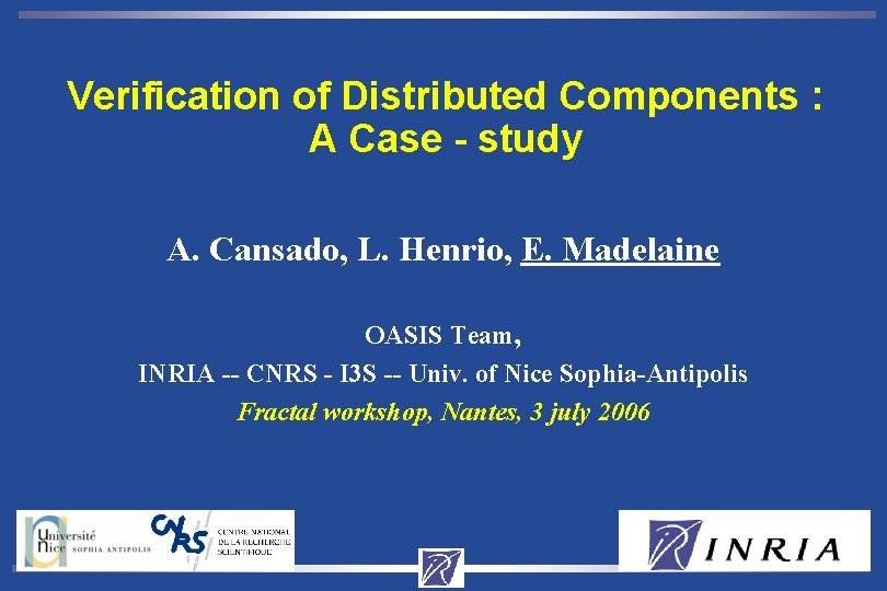 Verification of Distributed Components : A Case - study A. Cansado, L. Henrio, E.