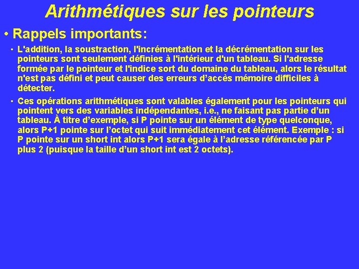 Arithmétiques sur les pointeurs • Rappels importants: • L'addition, la soustraction, l'incrémentation et la