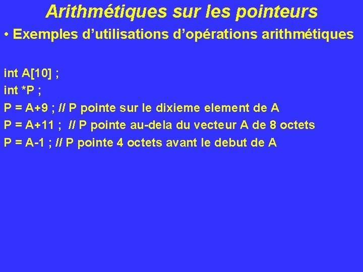 Arithmétiques sur les pointeurs • Exemples d’utilisations d’opérations arithmétiques int A[10] ; int *P