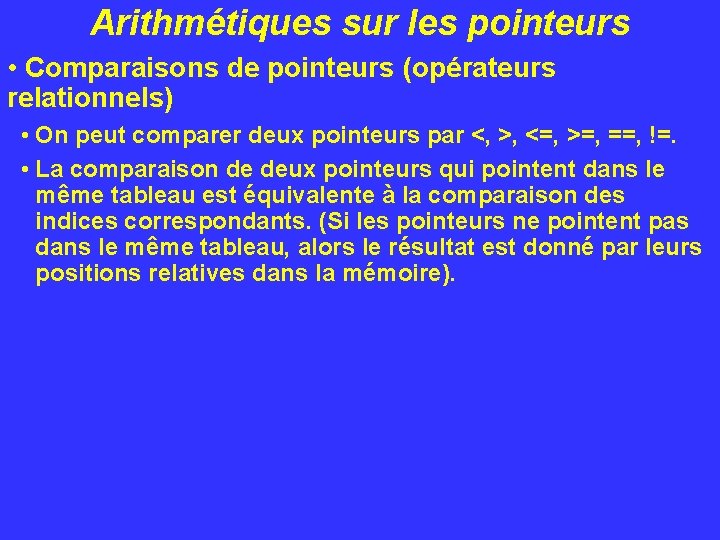 Arithmétiques sur les pointeurs • Comparaisons de pointeurs (opérateurs relationnels) • On peut comparer