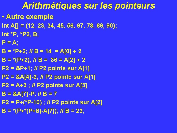 Arithmétiques sur les pointeurs • Autre exemple int A[] = {12, 23, 34, 45,