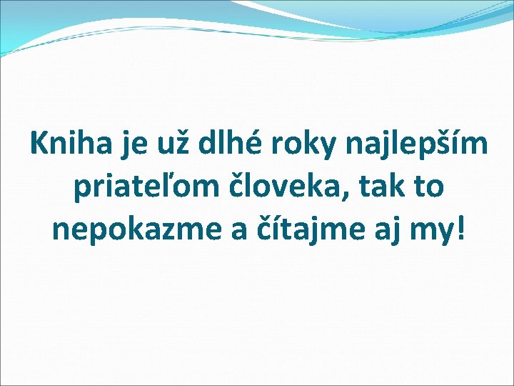 Kniha je už dlhé roky najlepším priateľom človeka, tak to nepokazme a čítajme aj