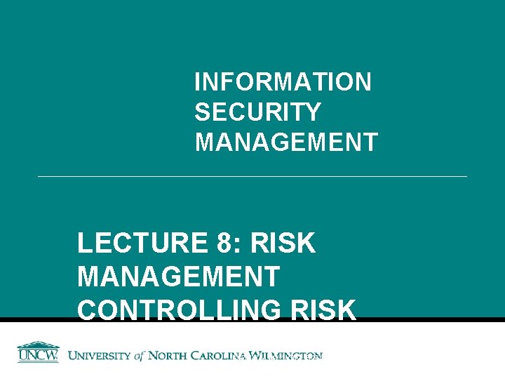 INFORMATION SECURITY MANAGEMENT LECTURE 8: RISK MANAGEMENT CONTROLLING RISK You got to be careful