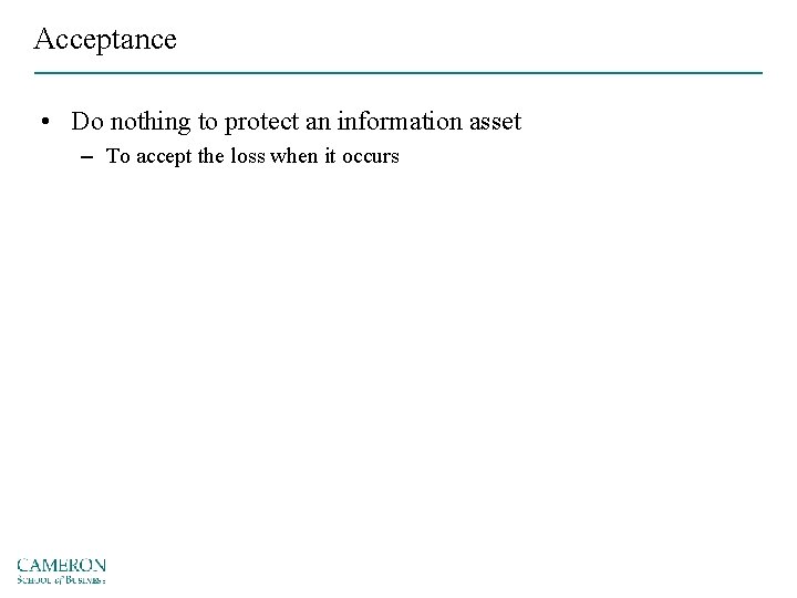 Acceptance • Do nothing to protect an information asset – To accept the loss