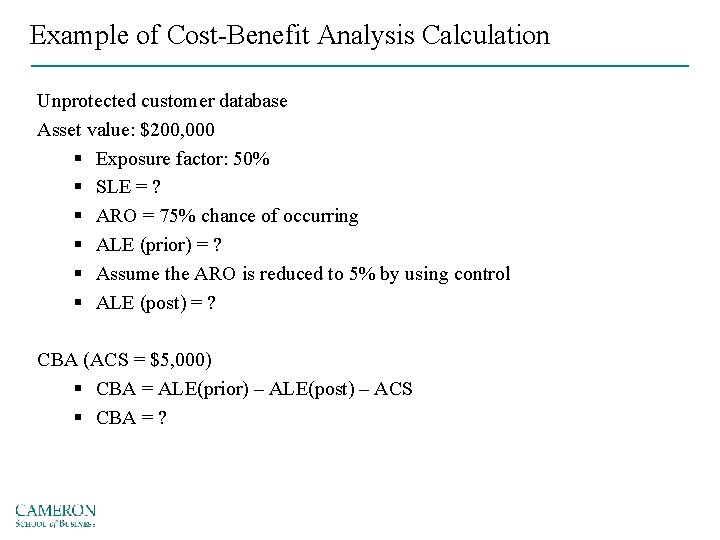 Example of Cost-Benefit Analysis Calculation Unprotected customer database Asset value: $200, 000 § Exposure