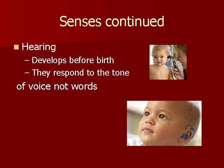 Senses continued n Hearing – Develops before birth – They respond to the tone