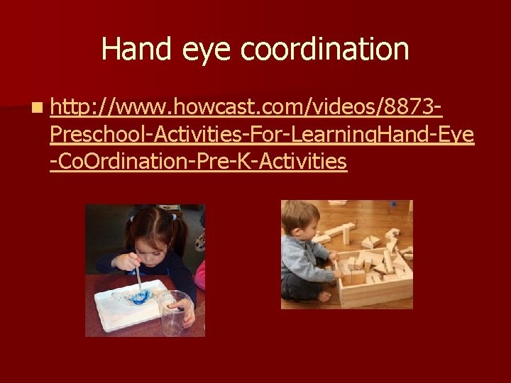 Hand eye coordination n http: //www. howcast. com/videos/8873 - Preschool-Activities-For-Learning. Hand-Eye -Co. Ordination-Pre-K-Activities 