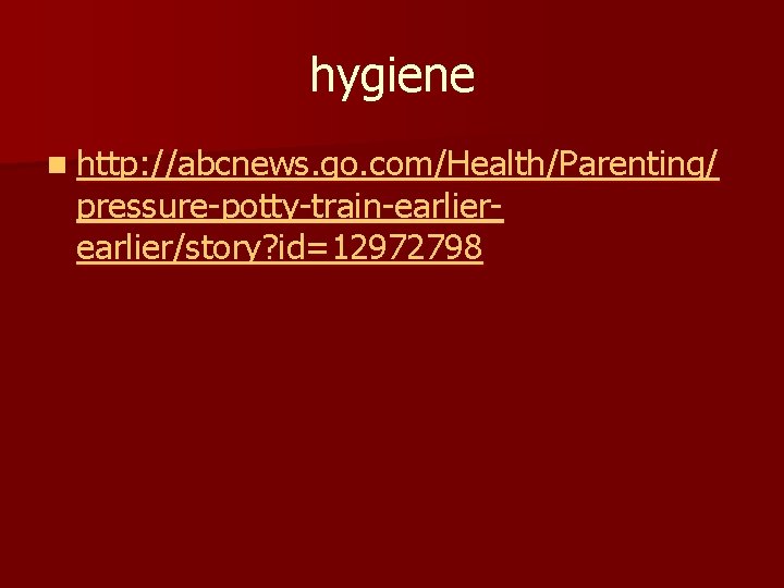 hygiene n http: //abcnews. go. com/Health/Parenting/ pressure-potty-train-earlier/story? id=12972798 hygiene n http: //abcnews. go. com/Health/Parenting/ pressure-potty-train-earlier/story? id=12972798