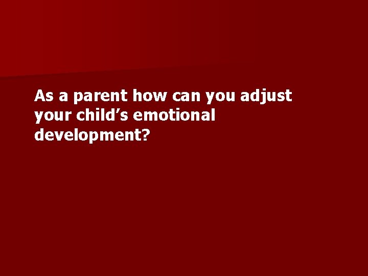 As a parent how can you adjust your child’s emotional development? 