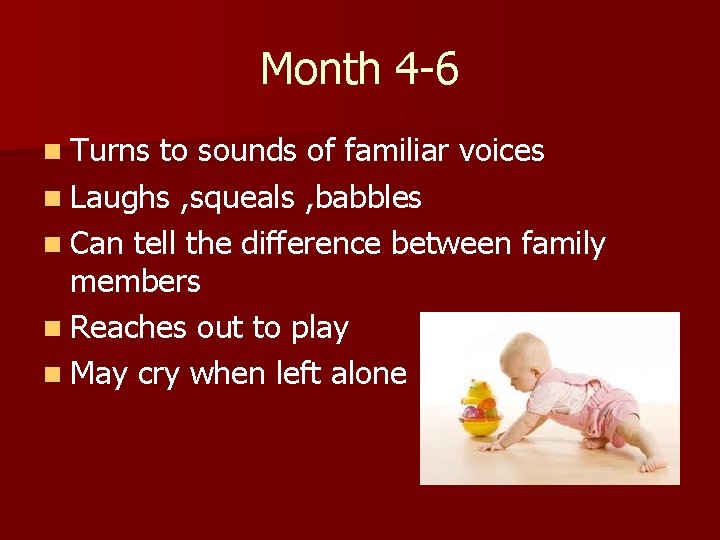 Month 4 -6 n Turns to sounds of familiar voices n Laughs , squeals Month 4 -6 n Turns to sounds of familiar voices n Laughs , squeals