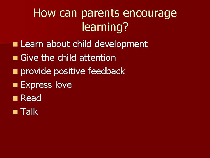 How can parents encourage learning? n Learn about child development n Give the child