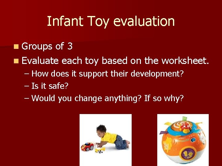 Infant Toy evaluation n Groups of 3 n Evaluate each toy based on the