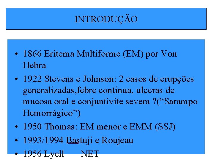 INTRODUÇÃO • 1866 Eritema Multiforme (EM) por Von Hebra • 1922 Stevens e Johnson: