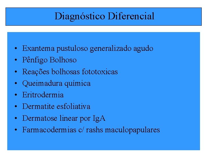 Diagnóstico Diferencial • • Exantema pustuloso generalizado agudo Pênfigo Bolhoso Reações bolhosas fototoxicas Queimadura