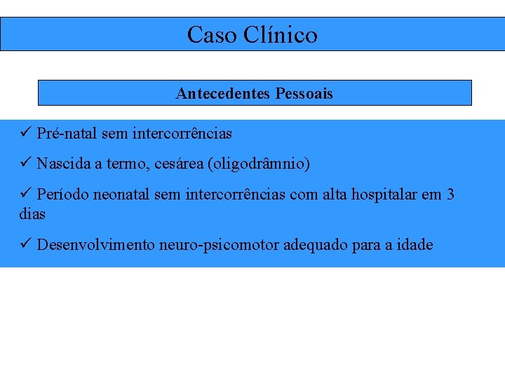 Caso Clínico Antecedentes Pessoais ü Pré-natal sem intercorrências ü Nascida a termo, cesárea (oligodrâmnio)